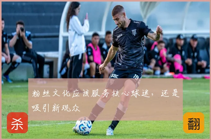 粉丝文化应该服务核心球迷,还是吸引新观众