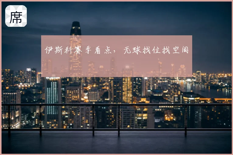 伊斯科赛季看点,无球找位找空间