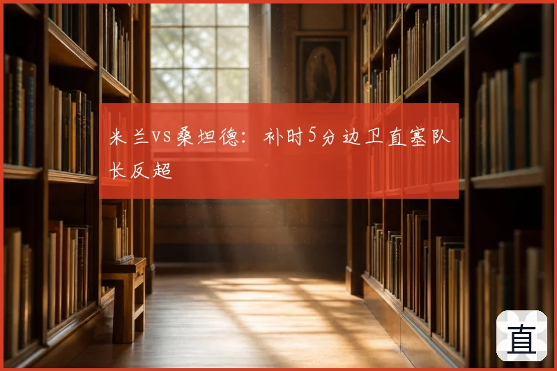 米兰vs桑坦德:补时5分边卫直塞队长反超