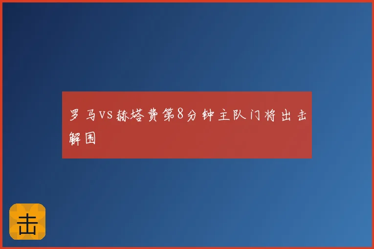 罗马vs赫塔费第8分钟主队门将出击解围