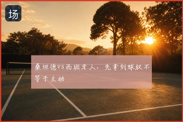 桑坦德vs西班牙人,先拿到球权不等于主动