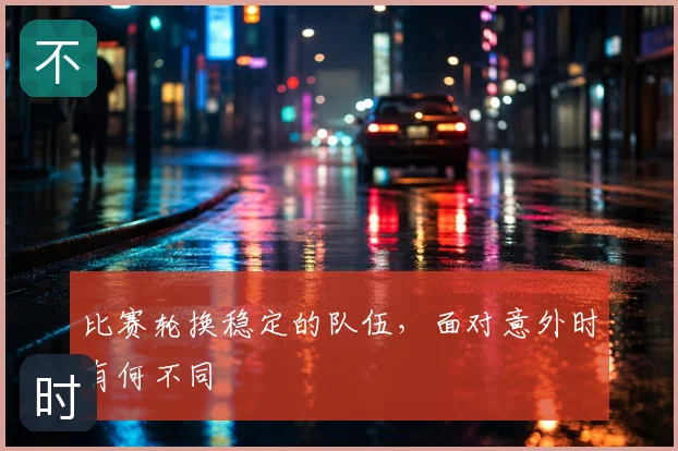 比赛轮换稳定的队伍,面对意外时有何不同