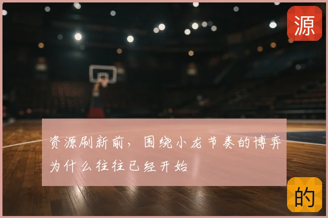 资源刷新前,围绕小龙节奏的博弈为什么往往已经开始